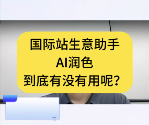 国际站生意助手AI润色到底有没有用？有没有效果？要不要用？有什么用？